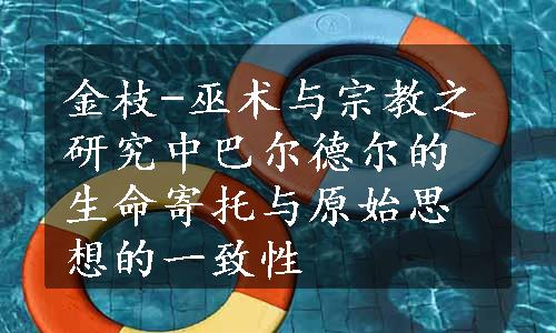 金枝-巫术与宗教之研究中巴尔德尔的生命寄托与原始思想的一致性