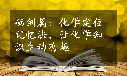 砺剑篇：化学定位记忆法，让化学知识生动有趣