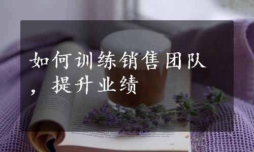 如何训练销售团队，提升业绩