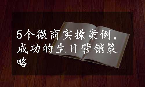 5个微商实操案例，成功的生日营销策略