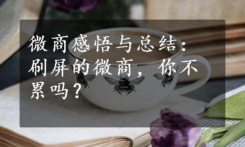 微商感悟与总结：刷屏的微商，你不累吗？