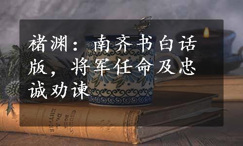 褚渊：南齐书白话版，将军任命及忠诚劝谏