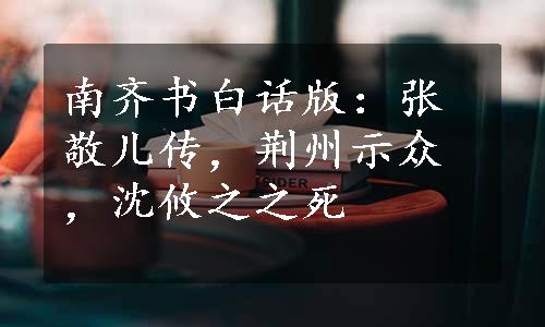 南齐书白话版：张敬儿传，荆州示众，沈攸之之死