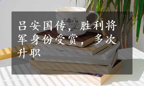 吕安国传，胜利将军身份受赏，多次升职