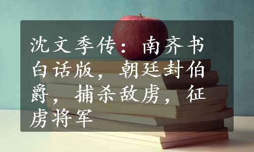 沈文季传：南齐书白话版，朝廷封伯爵，捕杀敌虏，征虏将军