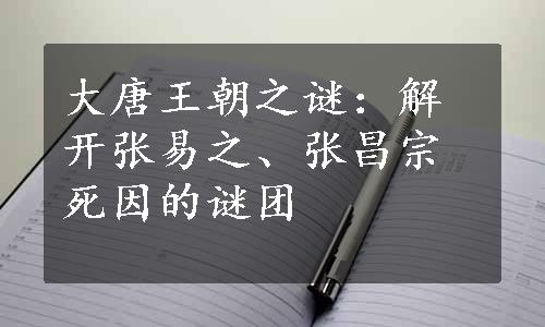 大唐王朝之谜：解开张易之、张昌宗死因的谜团