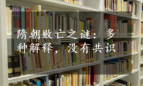 隋朝败亡之谜：多种解释，没有共识