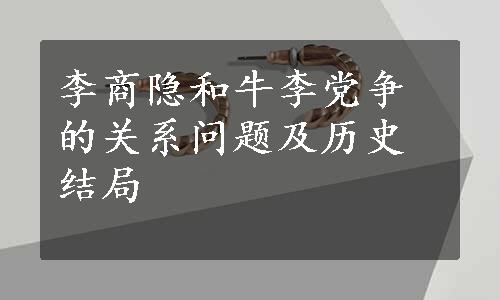 李商隐和牛李党争的关系问题及历史结局