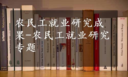 农民工就业研究成果-农民工就业研究专题