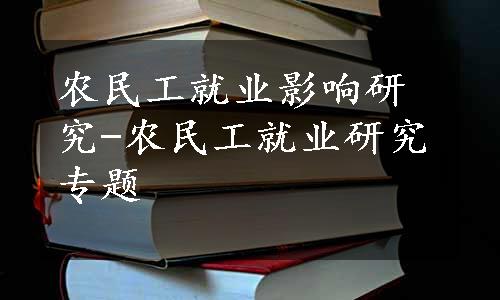 农民工就业影响研究-农民工就业研究专题