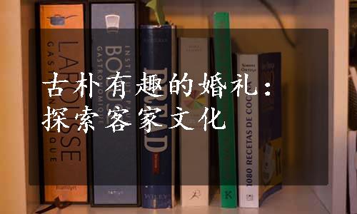 古朴有趣的婚礼：探索客家文化