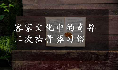 客家文化中的奇异二次拾骨葬习俗