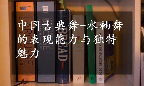 中国古典舞-水袖舞的表现能力与独特魅力