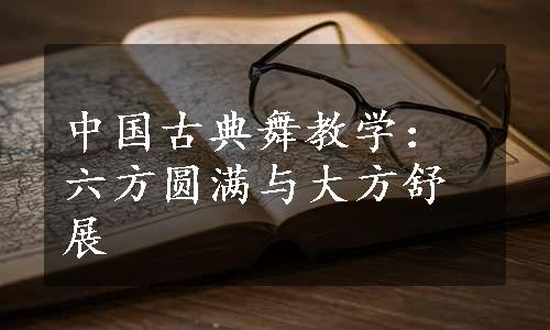 中国古典舞教学：六方圆满与大方舒展