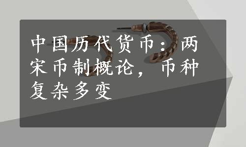 中国历代货币：两宋币制概论，币种复杂多变