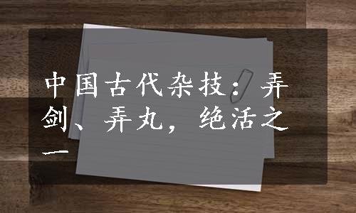 中国古代杂技：弄剑、弄丸，绝活之一