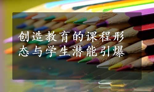 创造教育的课程形态与学生潜能引爆