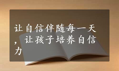 让自信伴随每一天，让孩子培养自信力