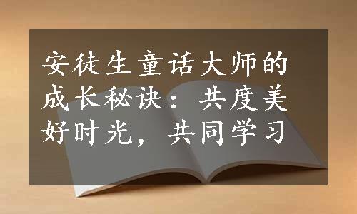 安徒生童话大师的成长秘诀：共度美好时光，共同学习