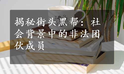 揭秘街头黑帮：社会背景中的非法团伙成员