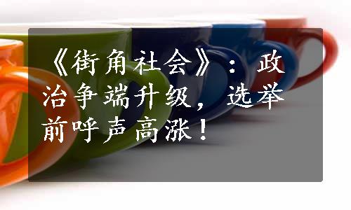 《街角社会》：政治争端升级，选举前呼声高涨！