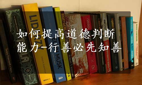 如何提高道德判断能力-行善必先知善