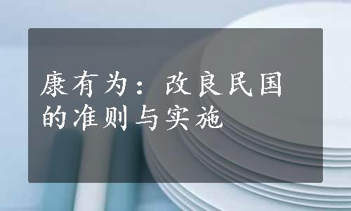 康有为：改良民国的准则与实施