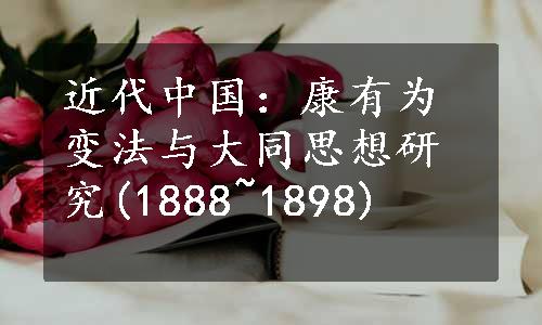 近代中国：康有为变法与大同思想研究(1888~1898)