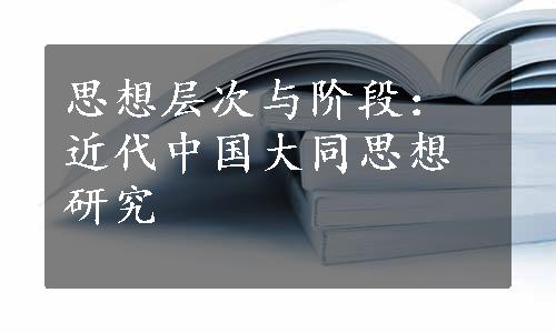 思想层次与阶段：近代中国大同思想研究