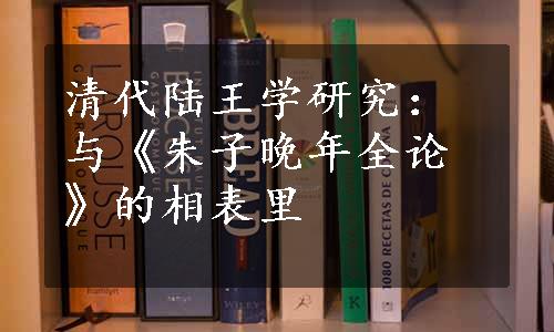 清代陆王学研究：与《朱子晚年全论》的相表里