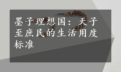 墨子理想国：天子至庶民的生活用度标准