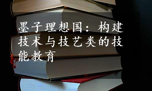 墨子理想国：构建技术与技艺类的技能教育