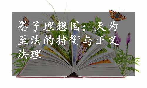 墨子理想国：天为至法的持衡与正义法理