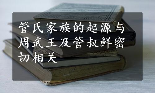 管氏家族的起源与周武王及管叔鲜密切相关