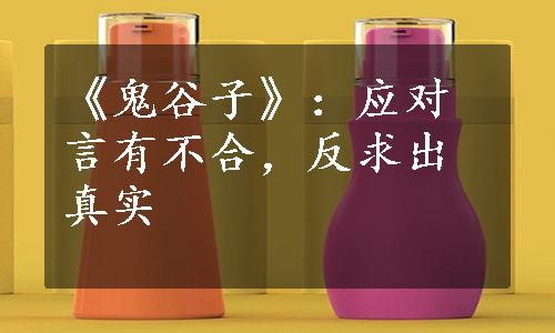 《鬼谷子》：应对言有不合，反求出真实