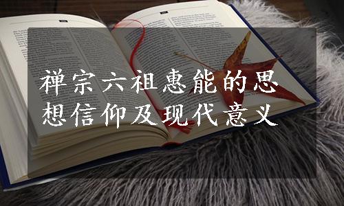 禅宗六祖惠能的思想信仰及现代意义