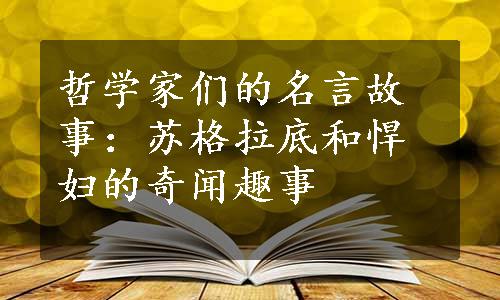 哲学家们的名言故事：苏格拉底和悍妇的奇闻趣事