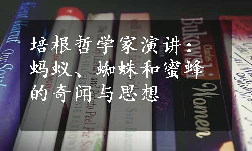 培根哲学家演讲：蚂蚁、蜘蛛和蜜蜂的奇闻与思想