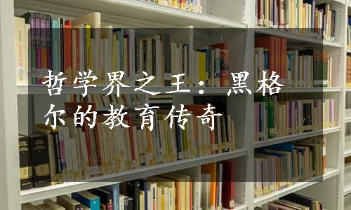 哲学界之王：黑格尔的教育传奇