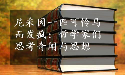 尼采因一匹可怜马而发疯：哲学家们思考奇闻与思想