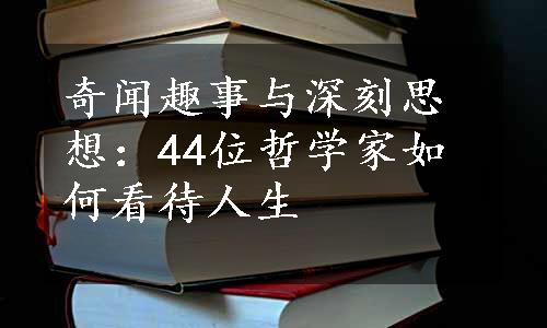 奇闻趣事与深刻思想：44位哲学家如何看待人生