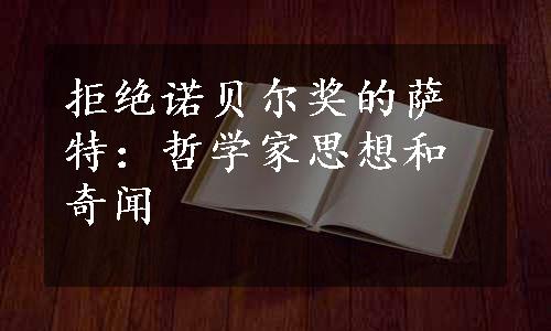 拒绝诺贝尔奖的萨特：哲学家思想和奇闻