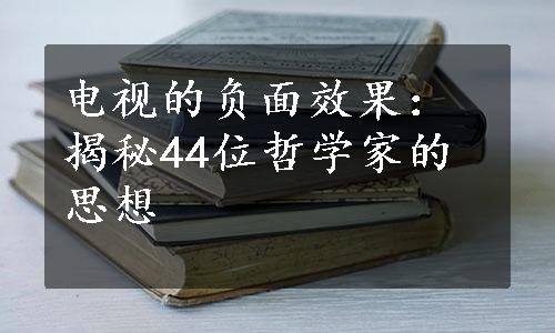 电视的负面效果：揭秘44位哲学家的思想