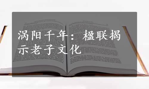 涡阳千年：楹联揭示老子文化