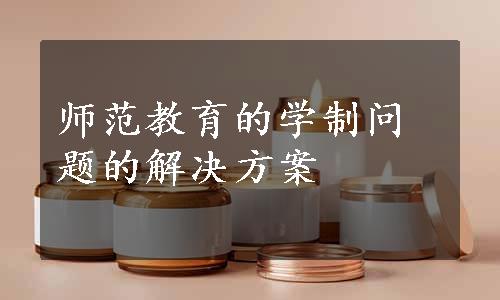 师范教育的学制问题的解决方案