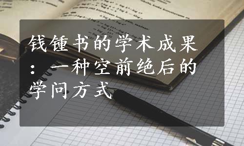 钱锺书的学术成果：一种空前绝后的学问方式