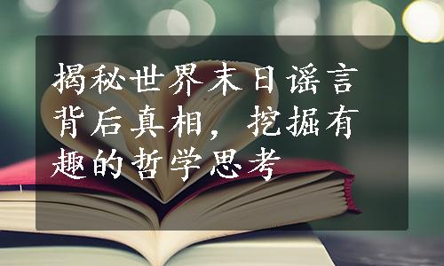 揭秘世界末日谣言背后真相，挖掘有趣的哲学思考