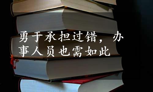 勇于承担过错，办事人员也需如此