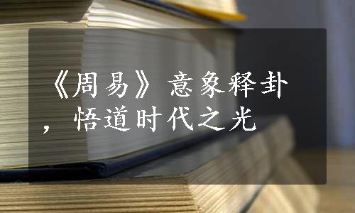 《周易》意象释卦，悟道时代之光