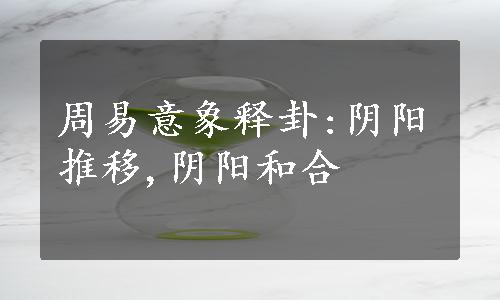 周易意象释卦:阴阳推移,阴阳和合